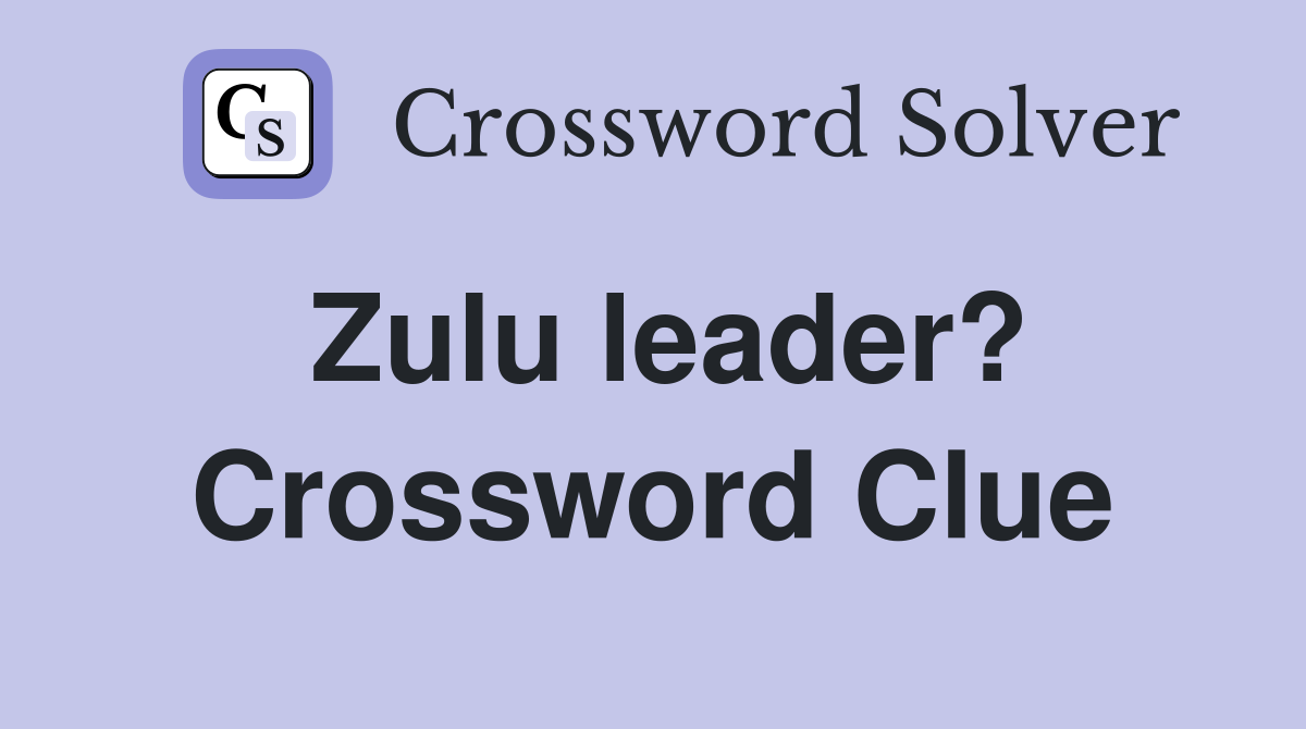 Zulu leader? Crossword Clue Answers Crossword Solver